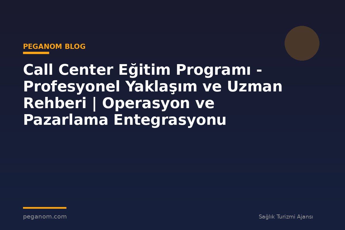 Call Center Eğitim Programı - Profesyonel Yaklaşım ve Uzman Rehberi | Operasyon ve Pazarlama Entegrasyonu