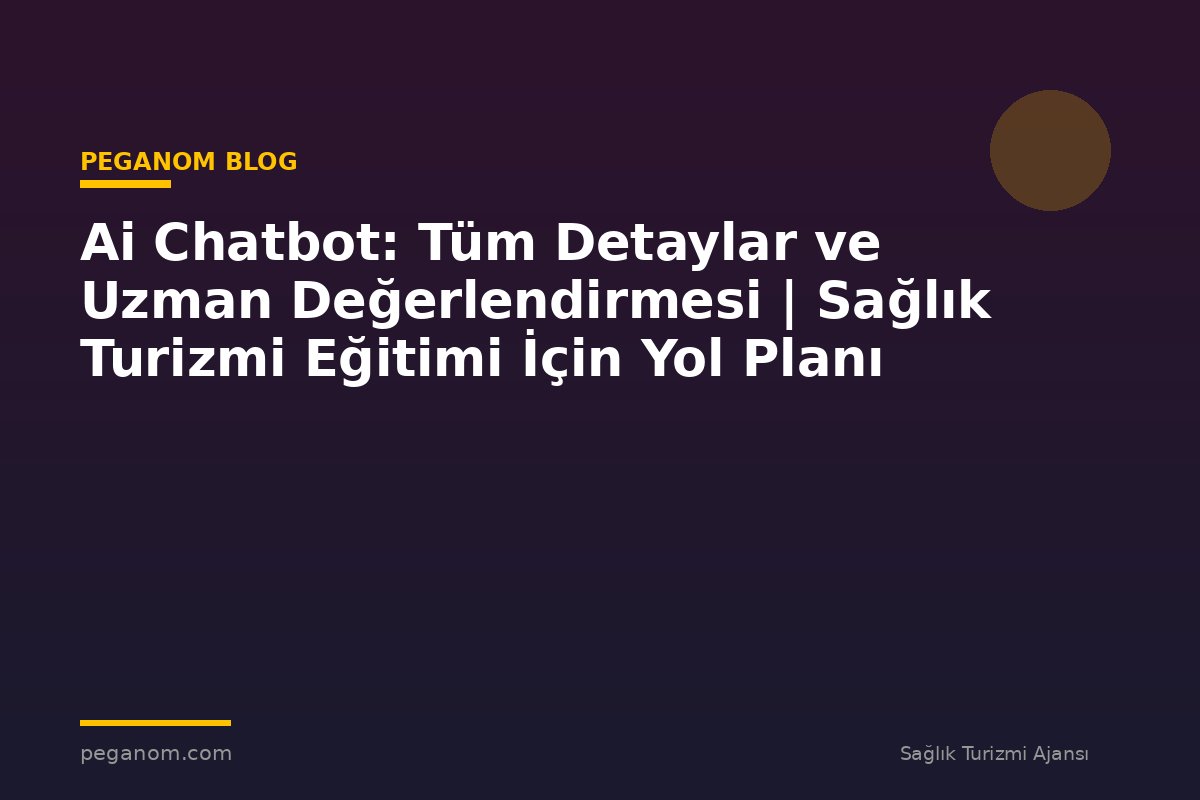 Ai Chatbot: Tüm Detaylar ve Uzman Değerlendirmesi | Sağlık Turizmi Eğitimi İçin Yol Planı