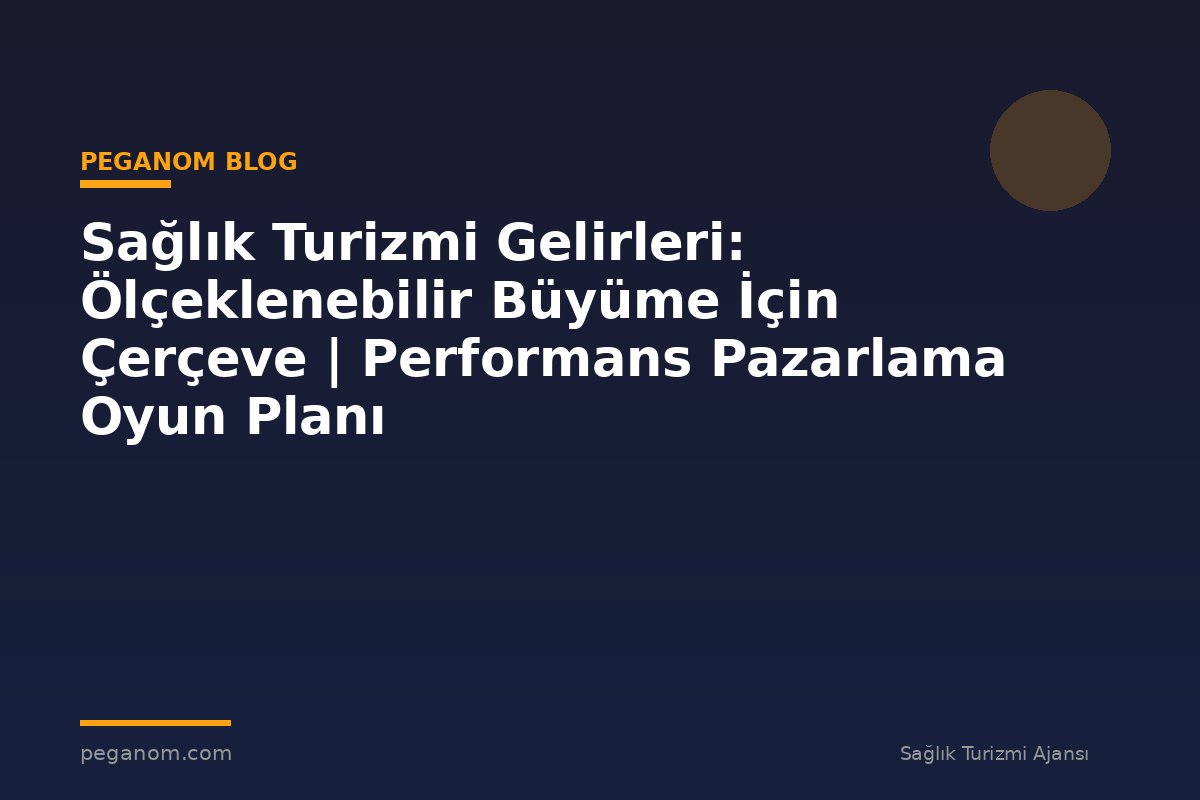 Sağlık Turizmi Gelirleri: Ölçeklenebilir Büyüme İçin Çerçeve | Performans Pazarlama Oyun Planı