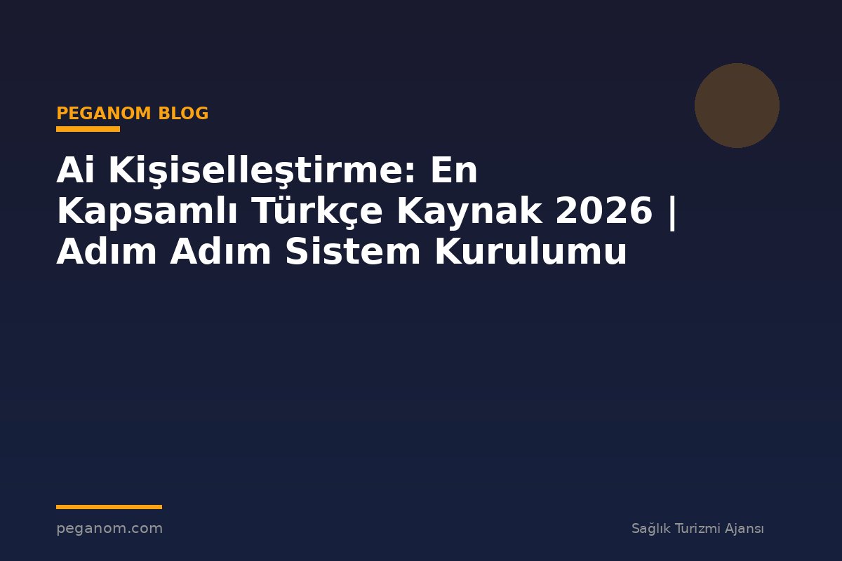 Ai Kişiselleştirme: En Kapsamlı Türkçe Kaynak 2026 | Adım Adım Sistem Kurulumu
