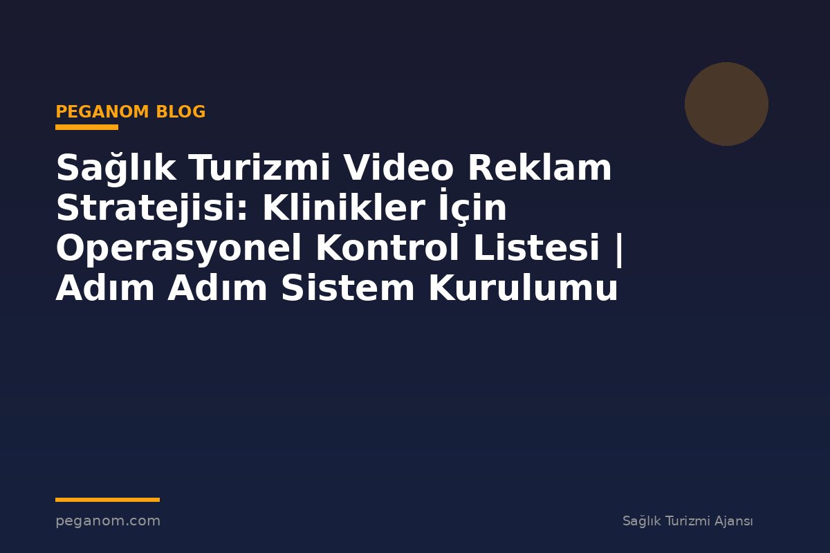 Sağlık Turizmi Video Reklam Stratejisi: Klinikler İçin Operasyonel Kontrol Listesi | Adım Adım Sistem Kurulumu