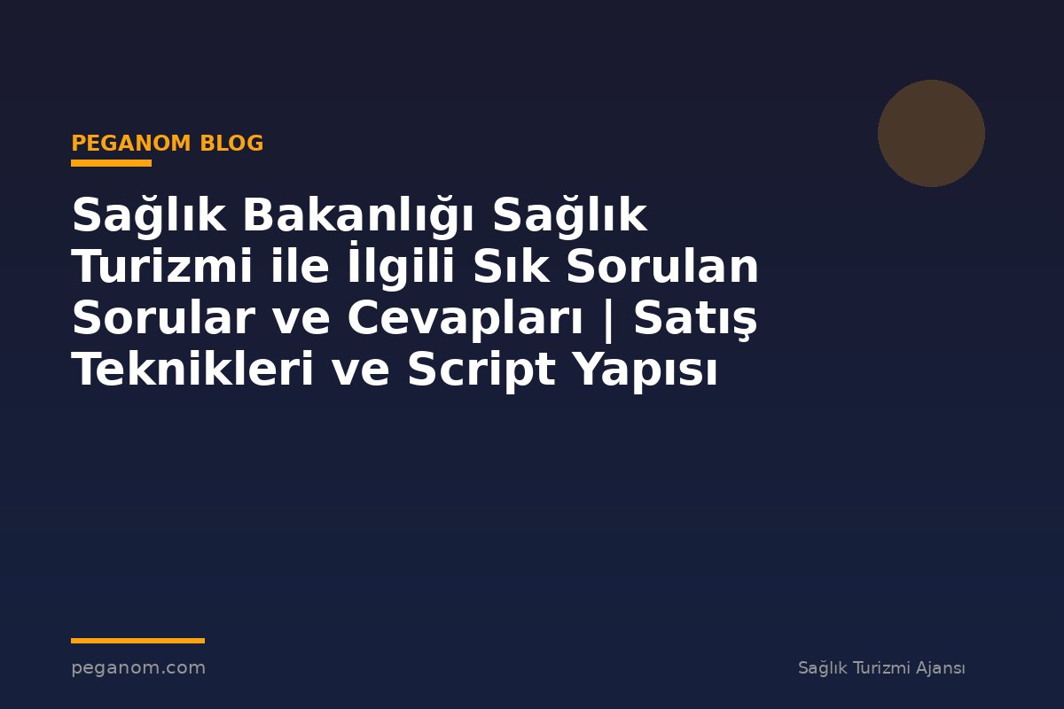 Sağlık Bakanlığı Sağlık Turizmi ile İlgili Sık Sorulan Sorular ve Cevapları | Satış Teknikleri ve Script Yapısı