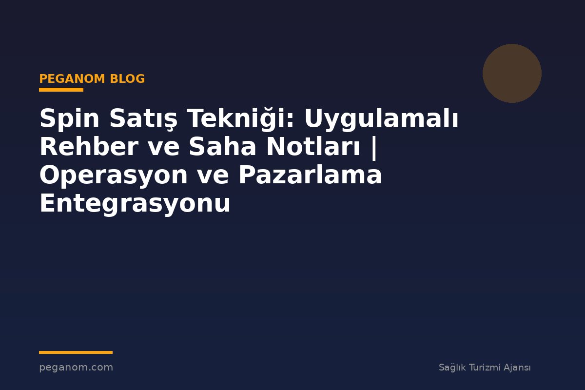 Spin Satış Tekniği: Uygulamalı Rehber ve Saha Notları | Operasyon ve Pazarlama Entegrasyonu