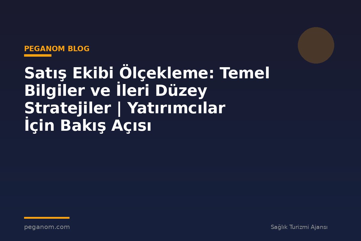 Satış Ekibi Ölçekleme: Temel Bilgiler ve İleri Düzey Stratejiler | Yatırımcılar İçin Bakış Açısı