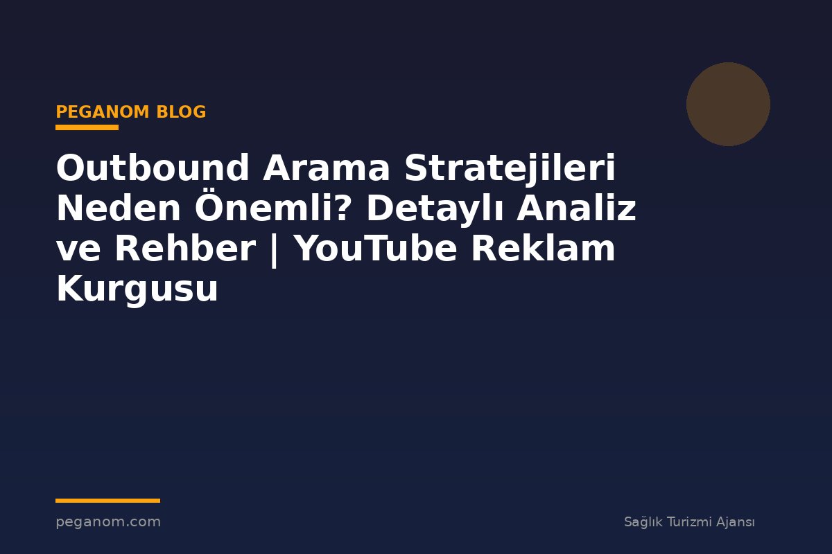 Outbound Arama Stratejileri Neden Önemli? Detaylı Analiz ve Rehber | YouTube Reklam Kurgusu