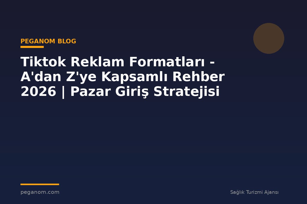 Tiktok Reklam Formatları - A'dan Z'ye Kapsamlı Rehber 2026 | Pazar Giriş Stratejisi
