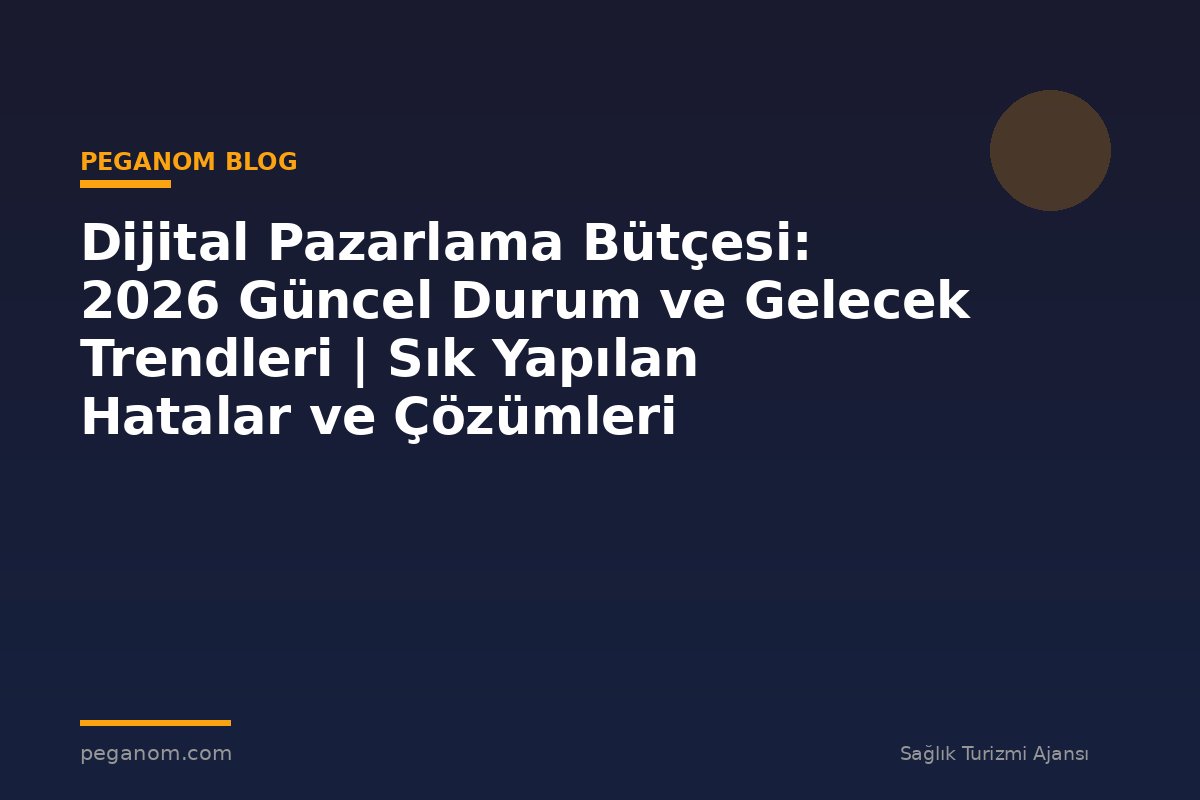 Dijital Pazarlama Bütçesi: 2026 Güncel Durum ve Gelecek Trendleri | Sık Yapılan Hatalar ve Çözümleri