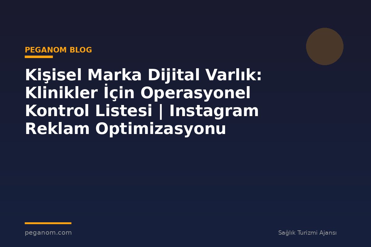 Kişisel Marka Dijital Varlık: Klinikler İçin Operasyonel Kontrol Listesi | Instagram Reklam Optimizasyonu
