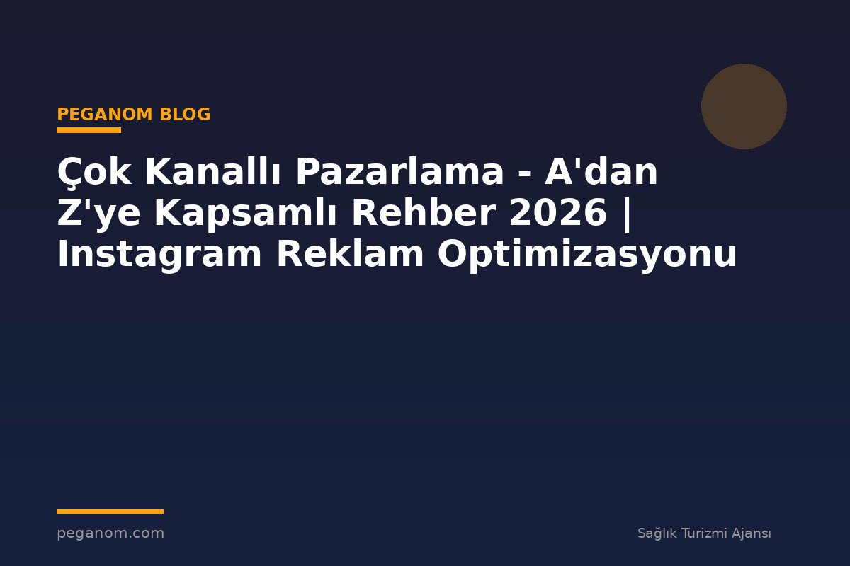 Çok Kanallı Pazarlama - A'dan Z'ye Kapsamlı Rehber 2026 | Instagram Reklam Optimizasyonu