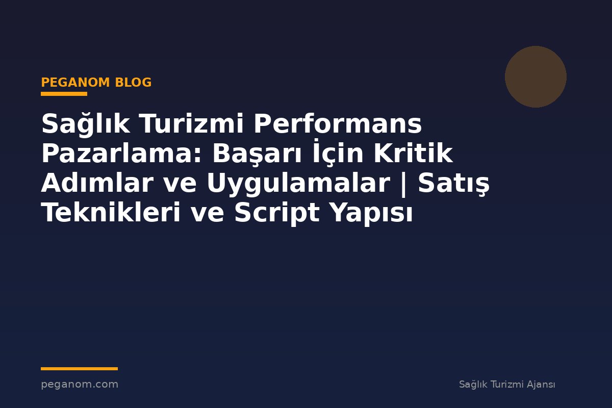 Sağlık Turizmi Performans Pazarlama: Başarı İçin Kritik Adımlar ve Uygulamalar | Satış Teknikleri ve Script Yapısı