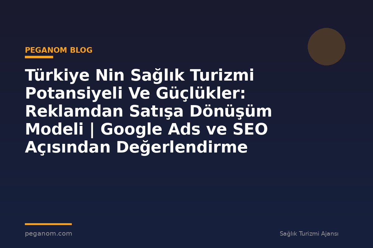 Türkiye Nin Sağlık Turizmi Potansiyeli Ve Güçlükler: Reklamdan Satışa Dönüşüm Modeli | Google Ads ve SEO Açısından Değerlendirme
