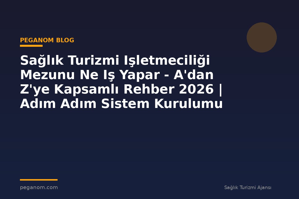 Sağlık Turizmi Işletmeciliği Mezunu Ne Iş Yapar - A'dan Z'ye Kapsamlı Rehber 2026 | Adım Adım Sistem Kurulumu