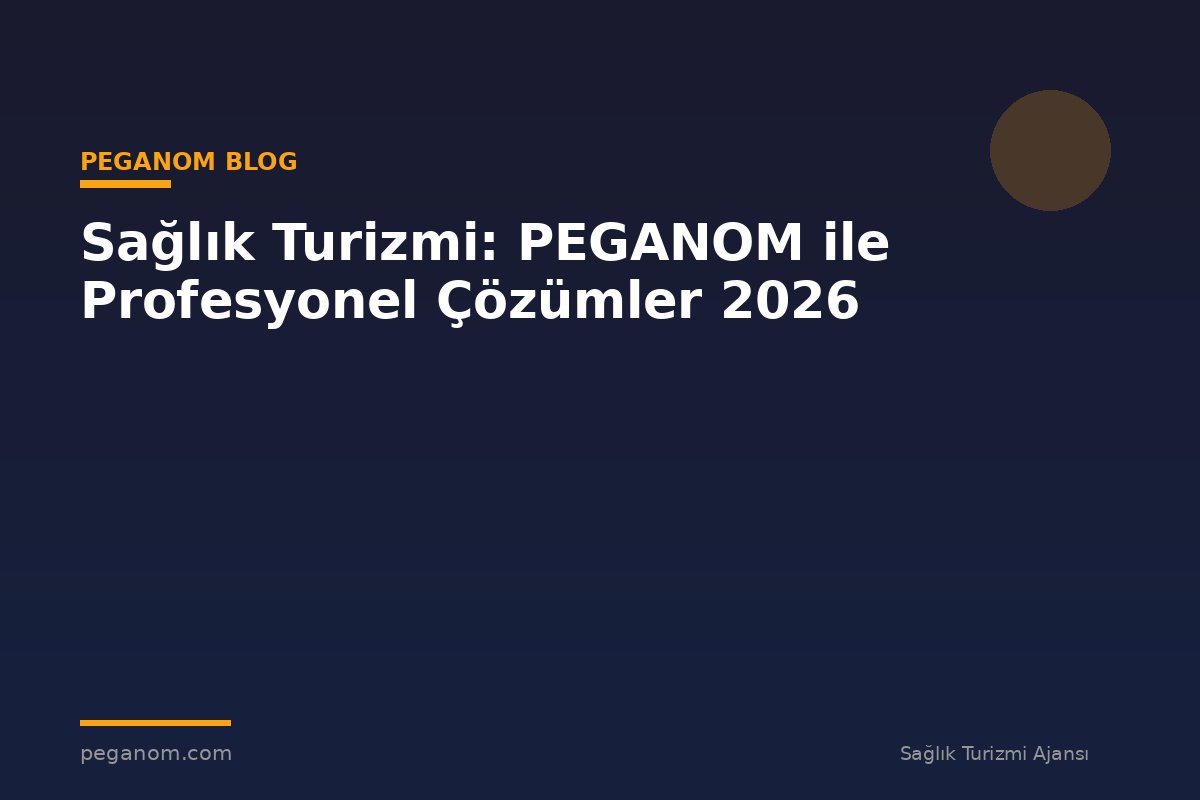 Sağlık Turizmi: PEGANOM ile Profesyonel Çözümler 2026