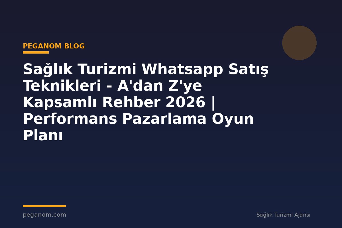 Sağlık Turizmi Whatsapp Satış Teknikleri - A'dan Z'ye Kapsamlı Rehber 2026 | Performans Pazarlama Oyun Planı