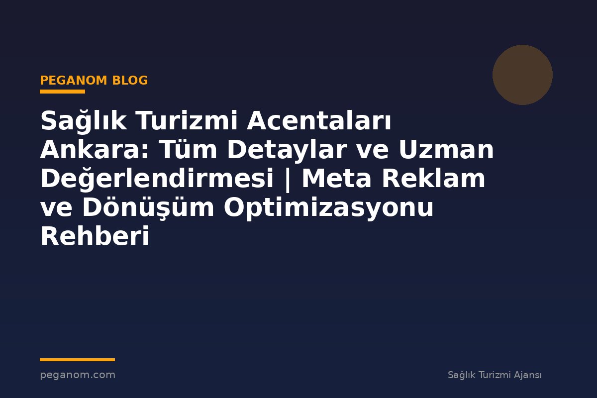 Sağlık Turizmi Acentaları Ankara: Tüm Detaylar ve Uzman Değerlendirmesi | Meta Reklam ve Dönüşüm Optimizasyonu Rehberi