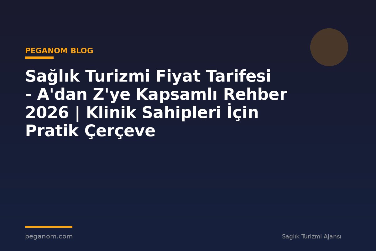 Sağlık Turizmi Fiyat Tarifesi - A'dan Z'ye Kapsamlı Rehber 2026 | Klinik Sahipleri İçin Pratik Çerçeve