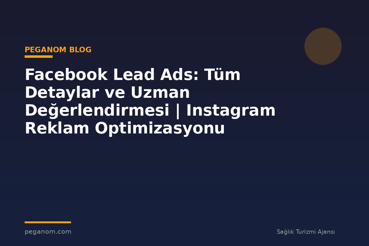Facebook Lead Ads: Tüm Detaylar ve Uzman Değerlendirmesi | Instagram Reklam Optimizasyonu