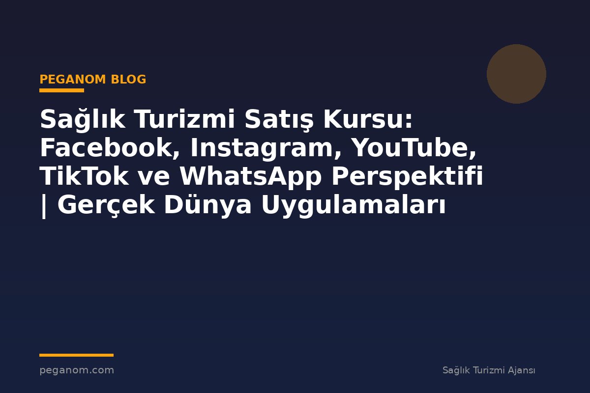 Sağlık Turizmi Satış Kursu: Facebook, Instagram, YouTube, TikTok ve WhatsApp Perspektifi | Gerçek Dünya Uygulamaları