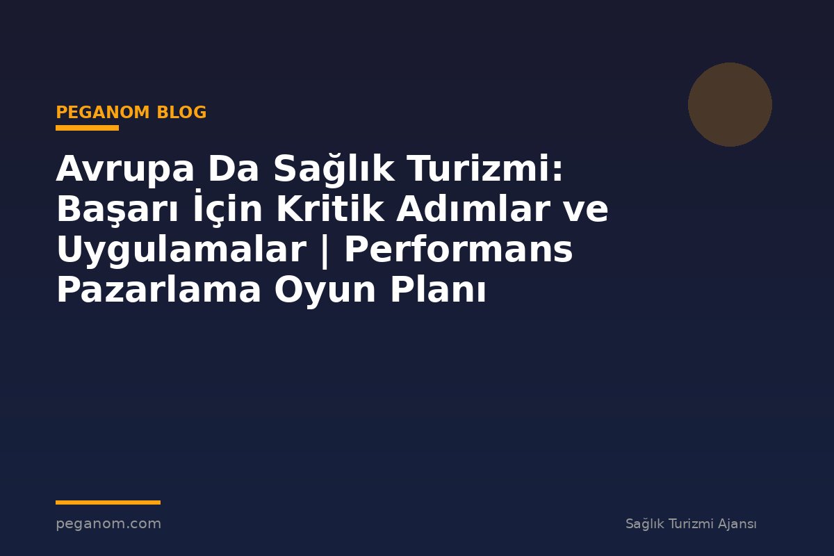 Avrupa Da Sağlık Turizmi: Başarı İçin Kritik Adımlar ve Uygulamalar | Performans Pazarlama Oyun Planı