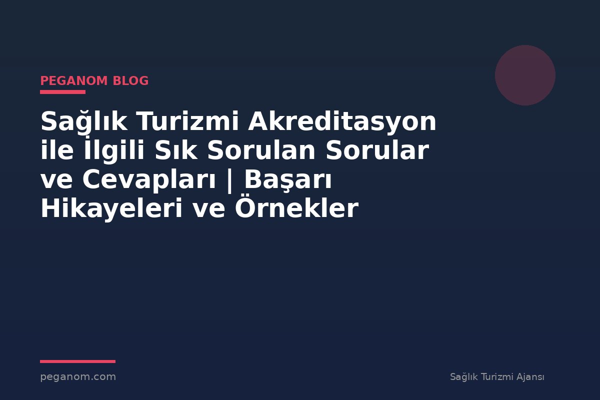 Sağlık Turizmi Akreditasyon ile İlgili Sık Sorulan Sorular ve Cevapları | Başarı Hikayeleri ve Örnekler