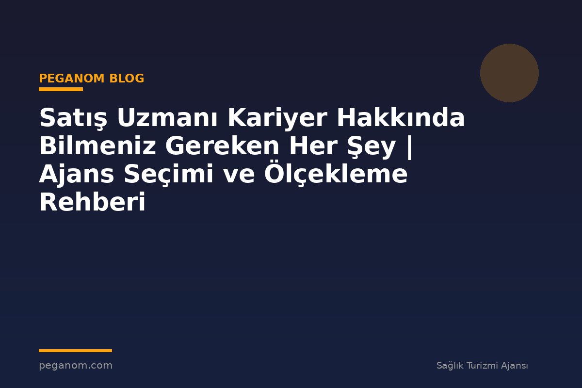 Satış Uzmanı Kariyer Hakkında Bilmeniz Gereken Her Şey | Ajans Seçimi ve Ölçekleme Rehberi