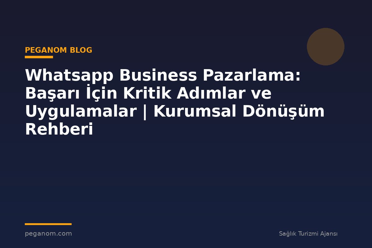 Whatsapp Business Pazarlama: Başarı İçin Kritik Adımlar ve Uygulamalar | Kurumsal Dönüşüm Rehberi