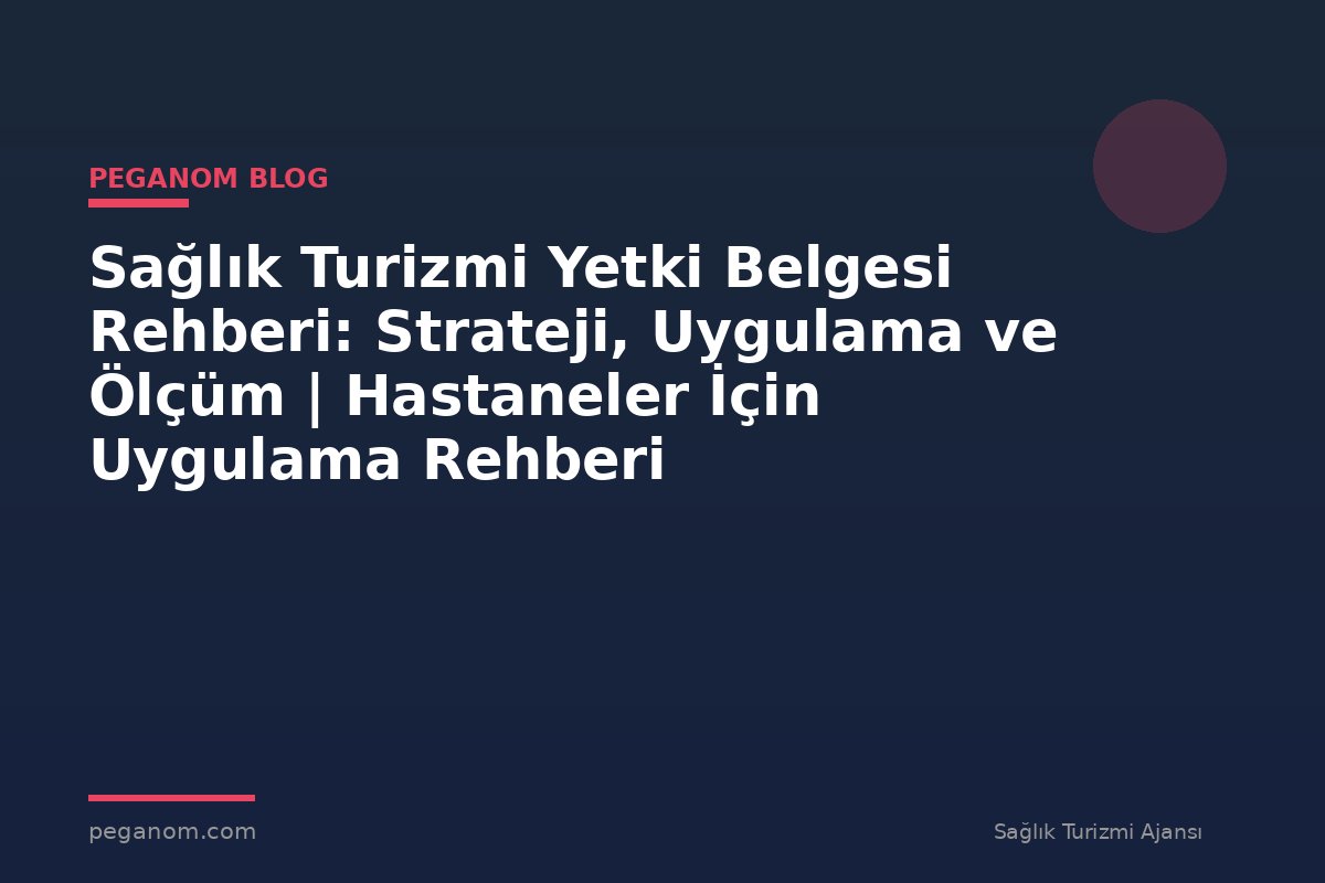 Sağlık Turizmi Yetki Belgesi Rehberi: Strateji, Uygulama ve Ölçüm | Hastaneler İçin Uygulama Rehberi