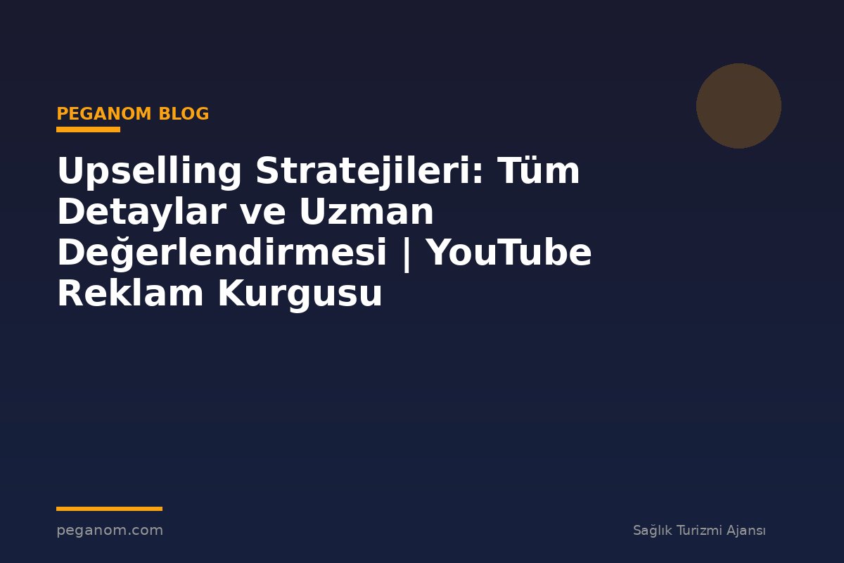Upselling Stratejileri: Tüm Detaylar ve Uzman Değerlendirmesi | YouTube Reklam Kurgusu