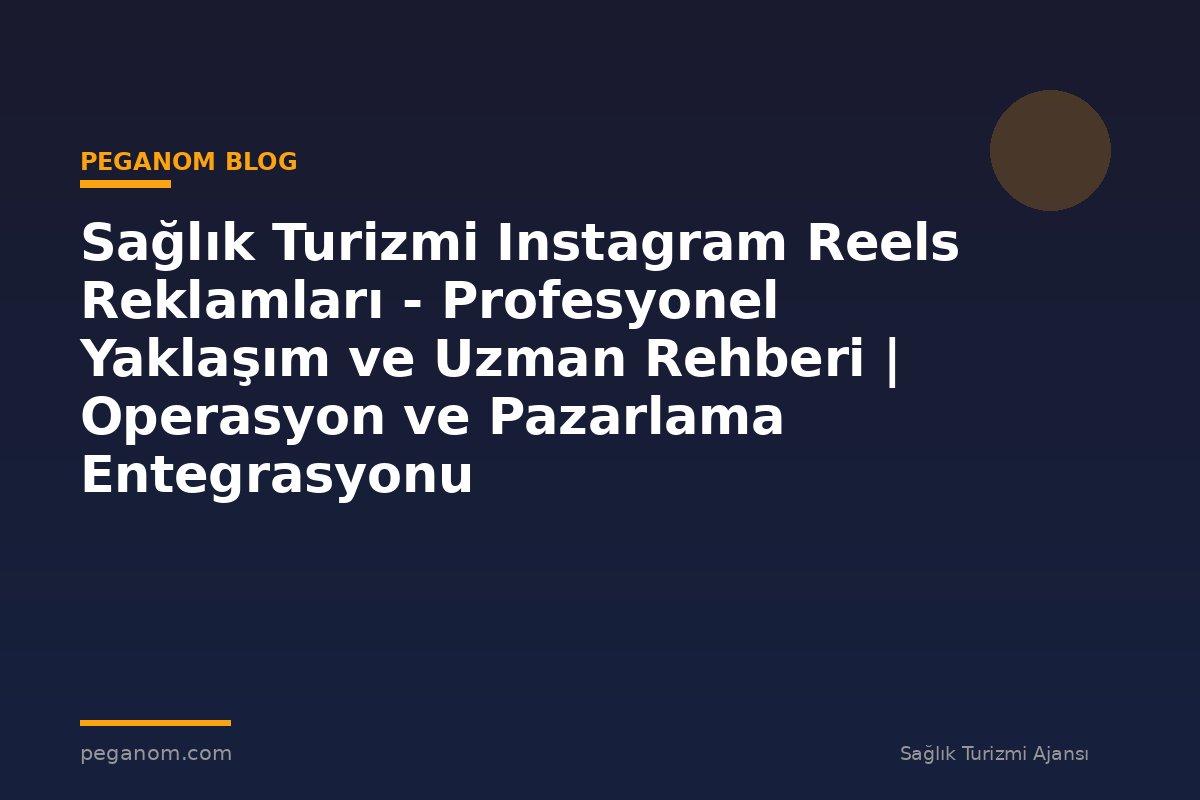 Sağlık Turizmi Instagram Reels Reklamları - Profesyonel Yaklaşım ve Uzman Rehberi | Operasyon ve Pazarlama Entegrasyonu