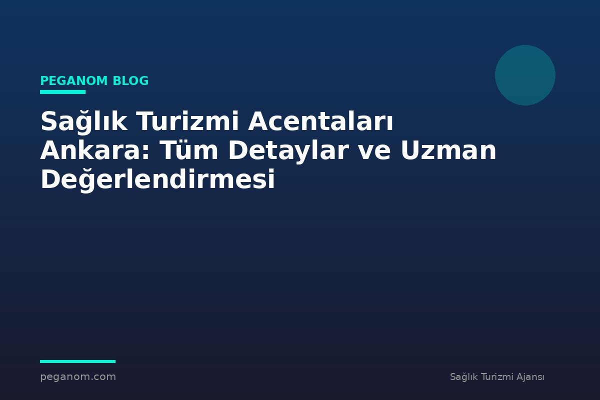 Sağlık Turizmi Acentaları Ankara: Tüm Detaylar ve Uzman Değerlendirmesi