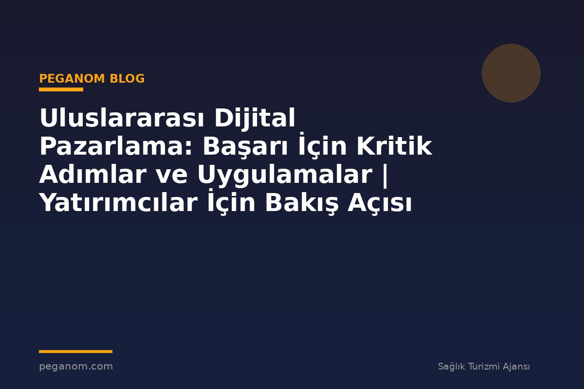Uluslararası Dijital Pazarlama: Başarı İçin Kritik Adımlar ve Uygulamalar | Yatırımcılar İçin Bakış Açısı