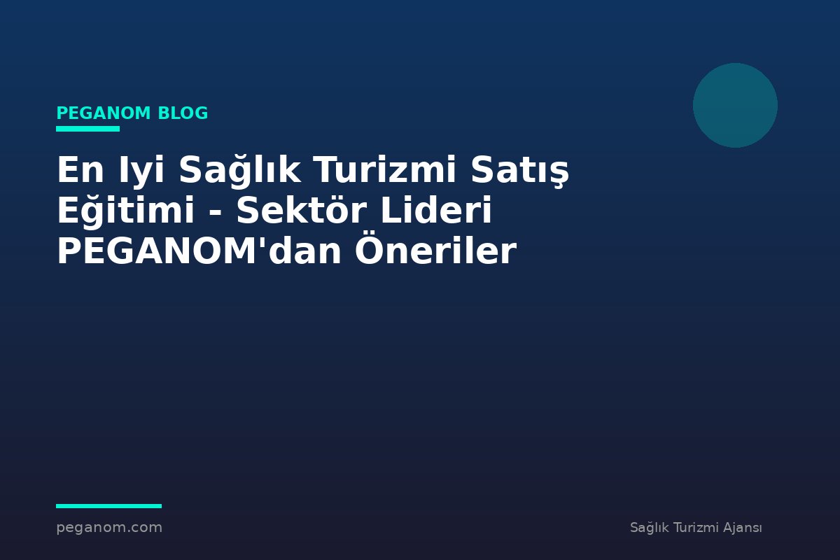 En Iyi Sağlık Turizmi Satış Eğitimi - Sektör Lideri PEGANOM'dan Öneriler
