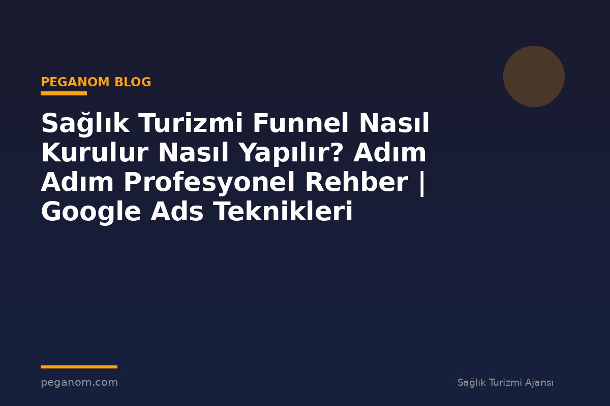 Sağlık Turizmi Funnel Nasıl Kurulur Nasıl Yapılır? Adım Adım Profesyonel Rehber | Google Ads Teknikleri