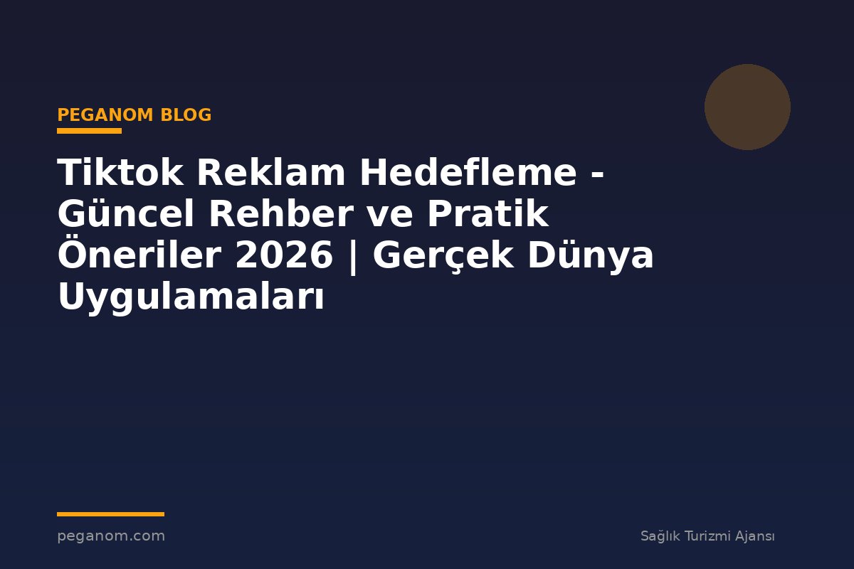 Tiktok Reklam Hedefleme - Güncel Rehber ve Pratik Öneriler 2026 | Gerçek Dünya Uygulamaları