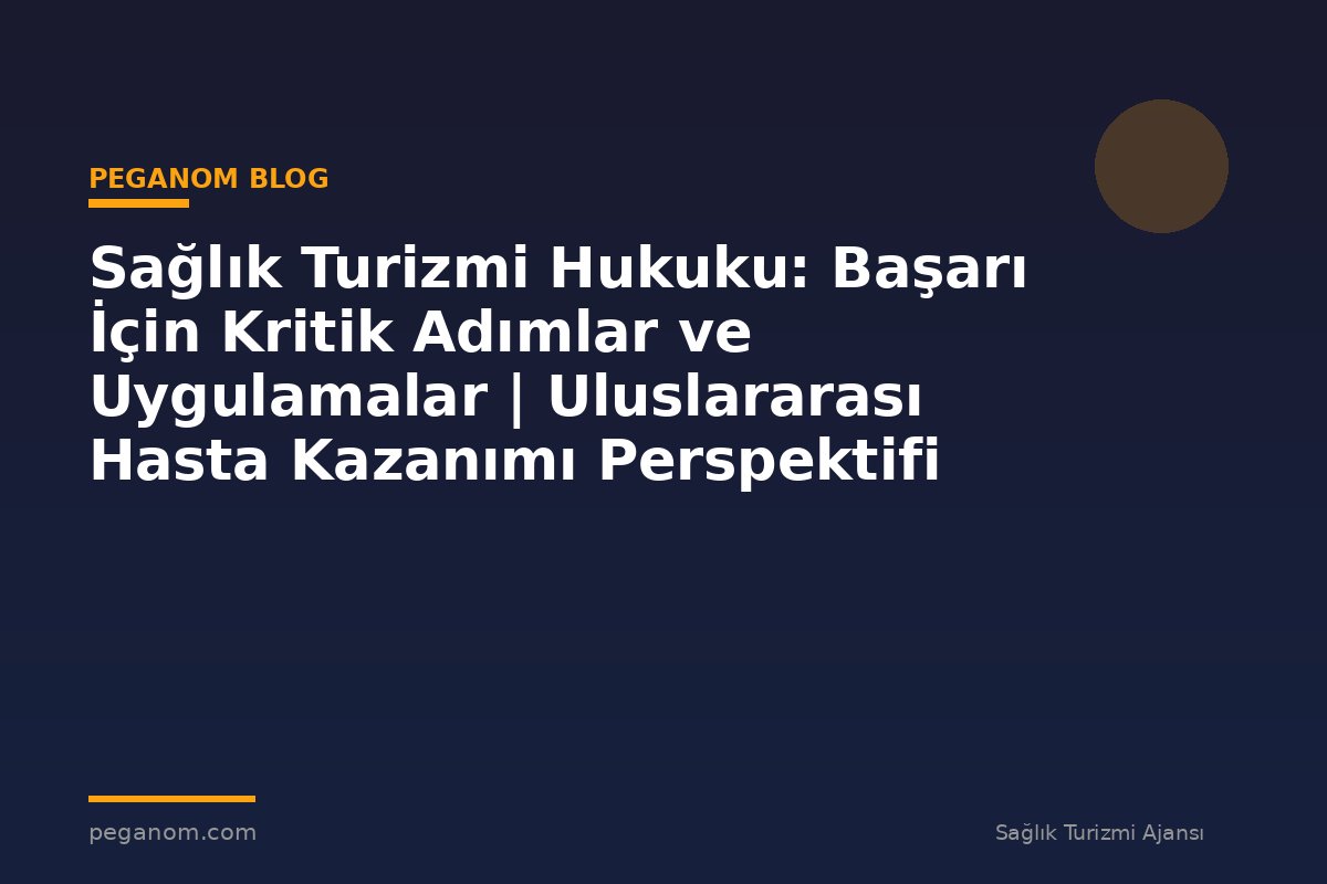 Sağlık Turizmi Hukuku: Başarı İçin Kritik Adımlar ve Uygulamalar | Uluslararası Hasta Kazanımı Perspektifi