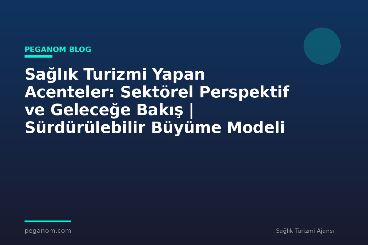 Sağlık Turizmi Yapan Acenteler: Sektörel Perspektif ve Geleceğe Bakış | Sürdürülebilir Büyüme Modeli