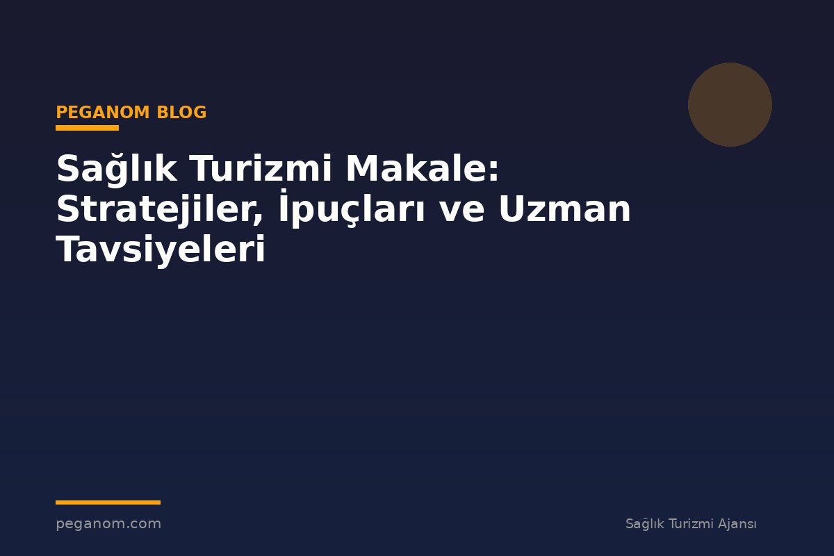 Sağlık Turizmi Makale: Stratejiler, İpuçları ve Uzman Tavsiyeleri