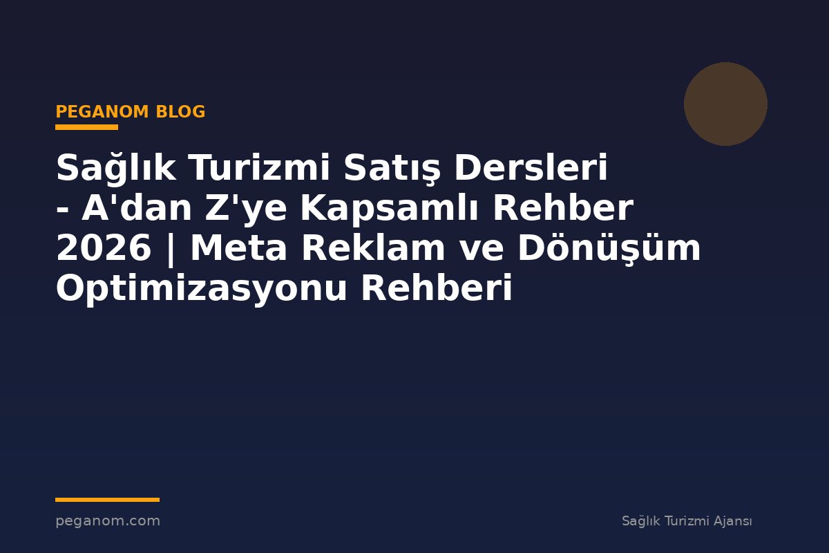 Sağlık Turizmi Satış Dersleri - A'dan Z'ye Kapsamlı Rehber 2026 | Meta Reklam ve Dönüşüm Optimizasyonu Rehberi