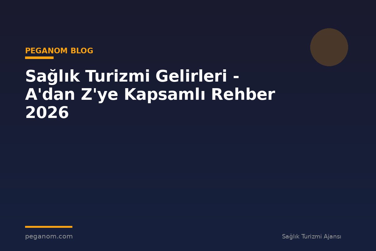 Sağlık Turizmi Gelirleri - A'dan Z'ye Kapsamlı Rehber 2026