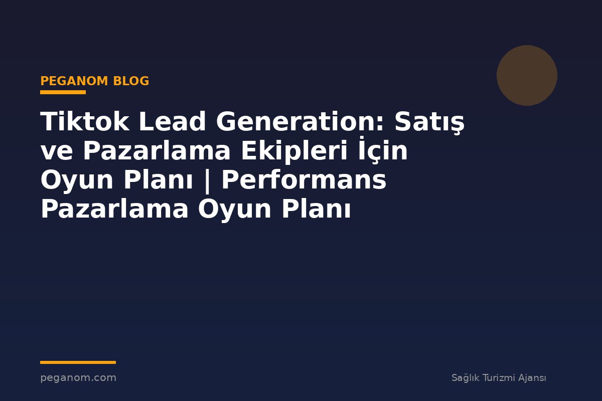 Tiktok Lead Generation: Satış ve Pazarlama Ekipleri İçin Oyun Planı | Performans Pazarlama Oyun Planı