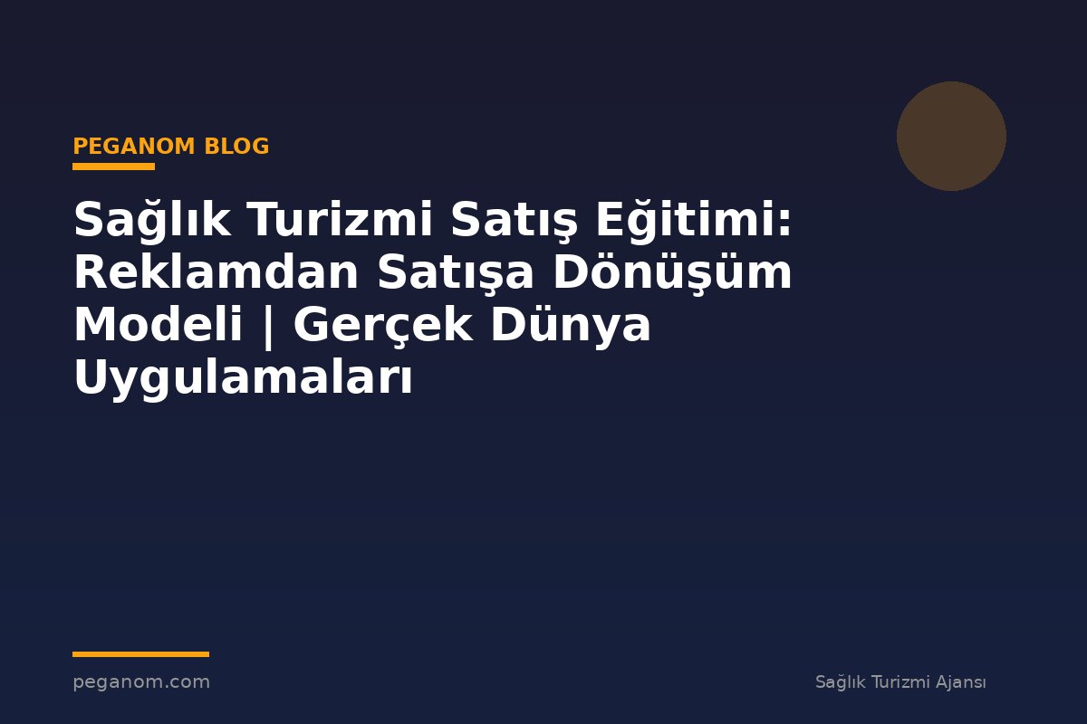 Sağlık Turizmi Satış Eğitimi: Reklamdan Satışa Dönüşüm Modeli | Gerçek Dünya Uygulamaları