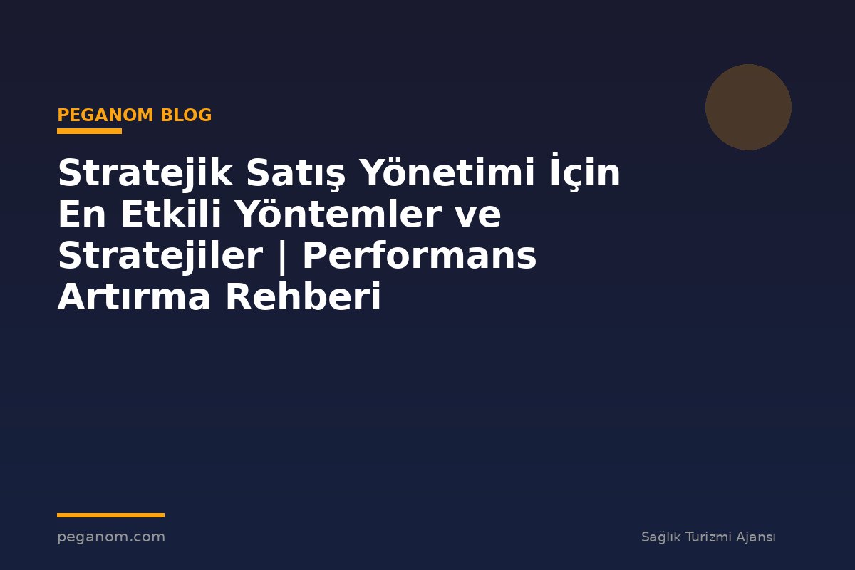Stratejik Satış Yönetimi İçin En Etkili Yöntemler ve Stratejiler | Performans Artırma Rehberi