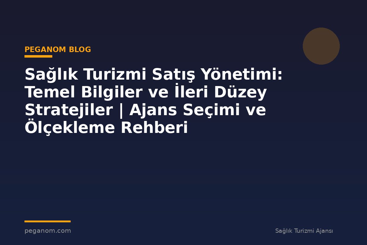 Sağlık Turizmi Satış Yönetimi: Temel Bilgiler ve İleri Düzey Stratejiler | Ajans Seçimi ve Ölçekleme Rehberi