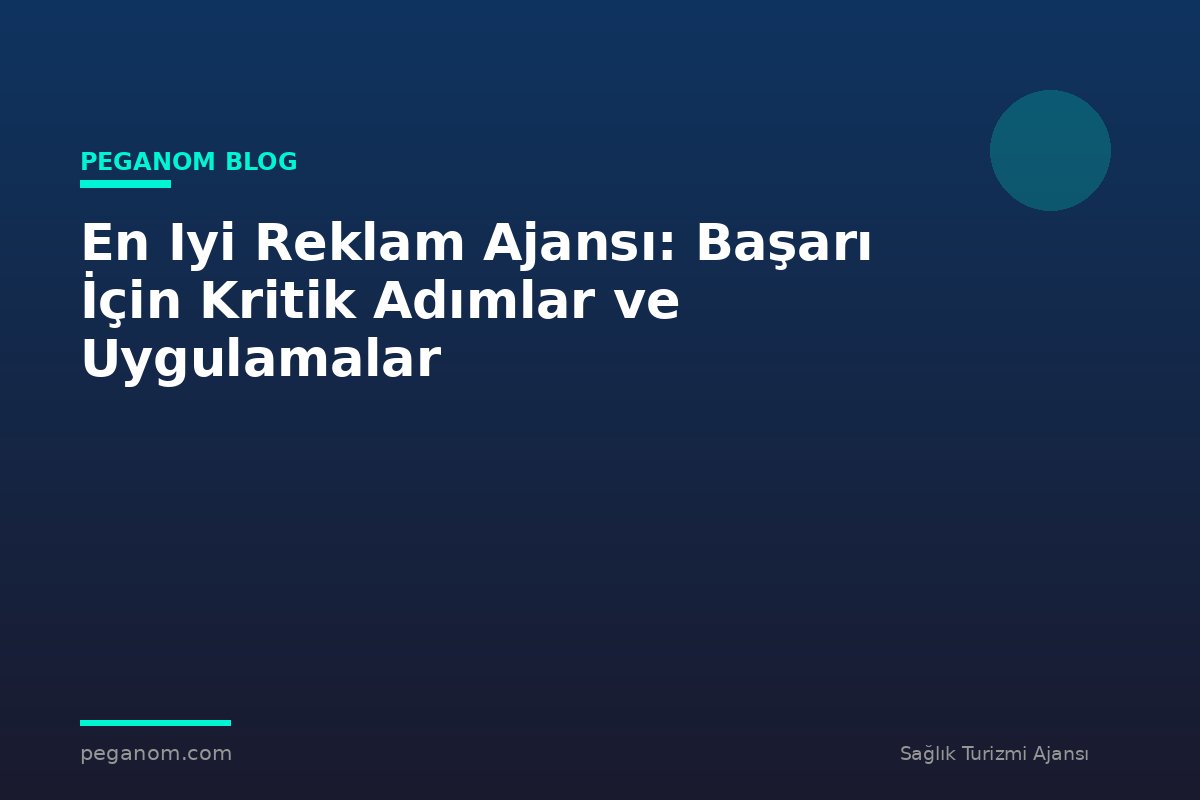 En Iyi Reklam Ajansı: Başarı İçin Kritik Adımlar ve Uygulamalar