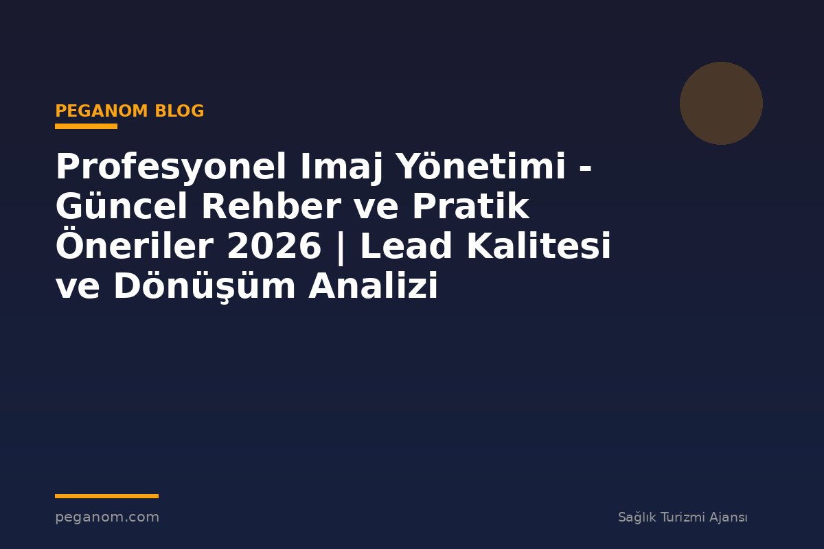 Profesyonel Imaj Yönetimi - Güncel Rehber ve Pratik Öneriler 2026 | Lead Kalitesi ve Dönüşüm Analizi