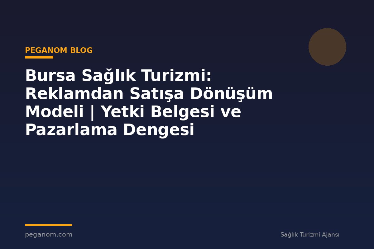 Bursa Sağlık Turizmi: Reklamdan Satışa Dönüşüm Modeli | Yetki Belgesi ve Pazarlama Dengesi