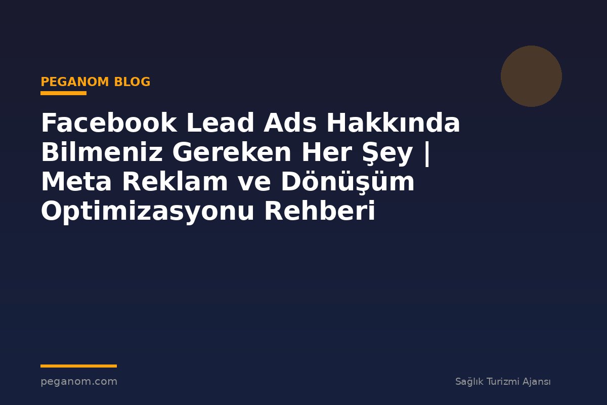 Facebook Lead Ads Hakkında Bilmeniz Gereken Her Şey | Meta Reklam ve Dönüşüm Optimizasyonu Rehberi