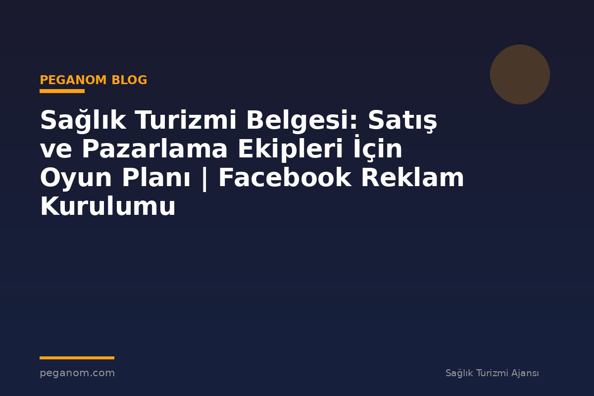 Sağlık Turizmi Belgesi: Satış ve Pazarlama Ekipleri İçin Oyun Planı | Facebook Reklam Kurulumu