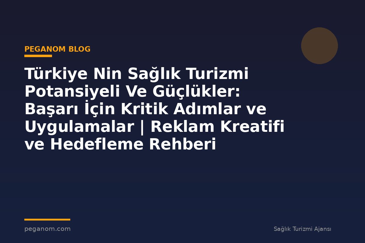 Türkiye Nin Sağlık Turizmi Potansiyeli Ve Güçlükler: Başarı İçin Kritik Adımlar ve Uygulamalar | Reklam Kreatifi ve Hedefleme Rehberi