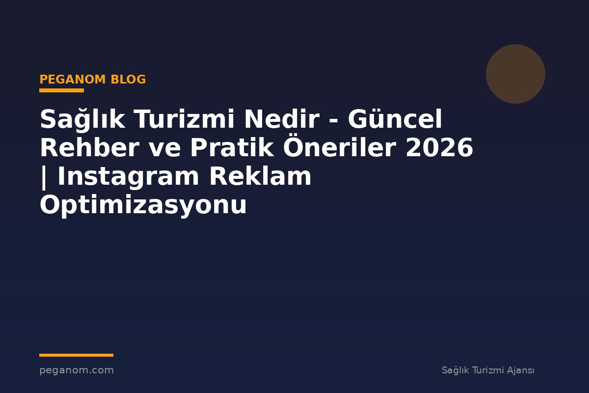 Sağlık Turizmi Nedir - Güncel Rehber ve Pratik Öneriler 2026 | Instagram Reklam Optimizasyonu